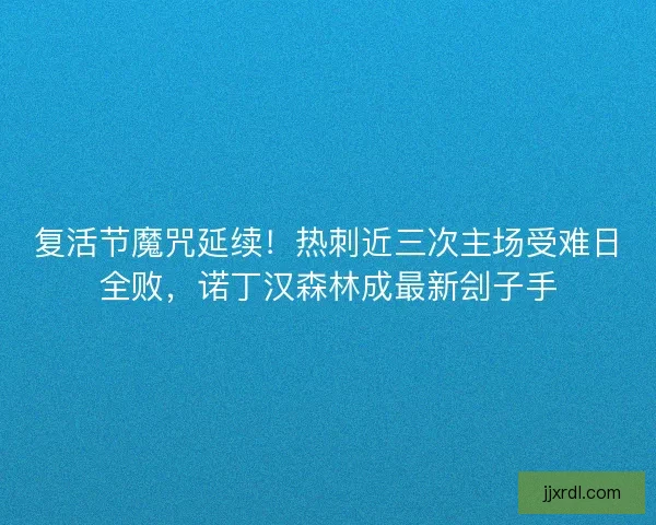 复活节魔咒延续！热刺近三次主场受难日全败，诺丁汉森林成最新刽子手