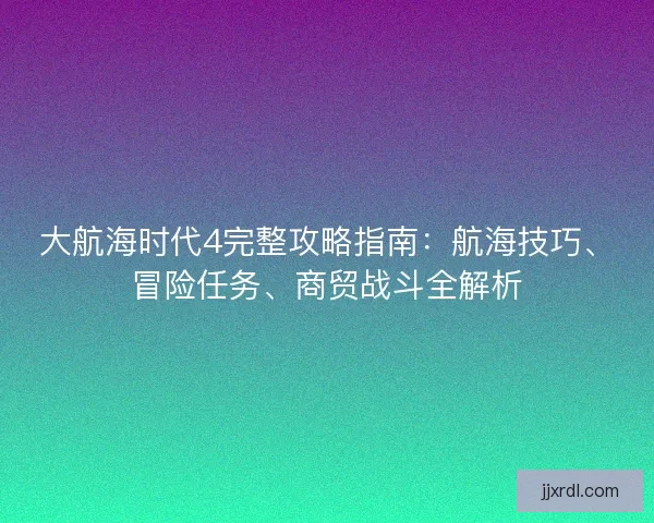 大航海时代4完整攻略指南：航海技巧、冒险任务、商贸战斗全解析