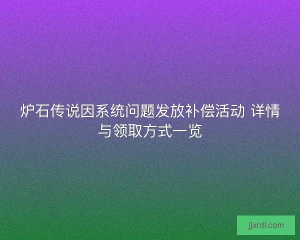 炉石传说因系统问题发放补偿活动 详情与领取方式一览
