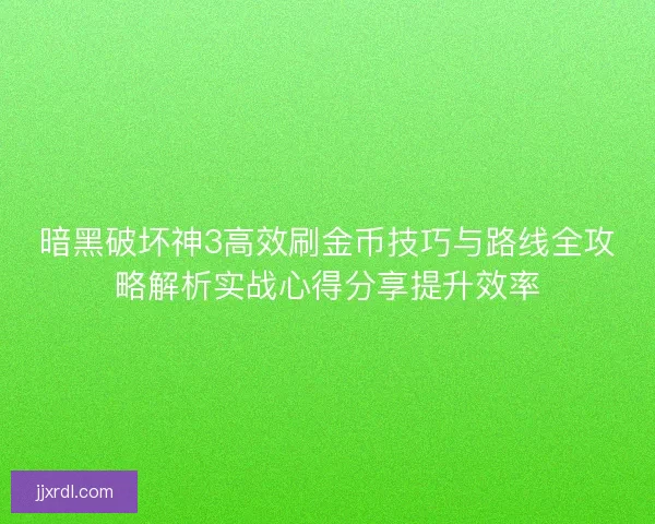 暗黑破坏神3高效刷金币技巧与路线全攻略解析实战心得分享提升效率