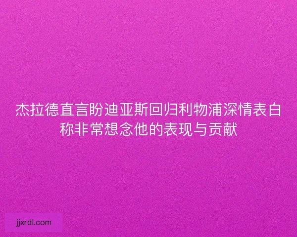 杰拉德直言盼迪亚斯回归利物浦深情表白称非常想念他的表现与贡献