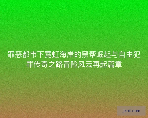 罪恶都市下霓虹海岸的黑帮崛起与自由犯罪传奇之路冒险风云再起篇章