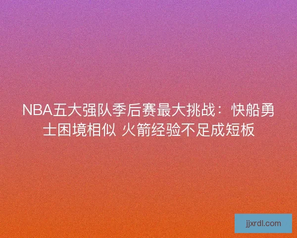 NBA五大强队季后赛最大挑战：快船勇士困境相似 火箭经验不足成短板