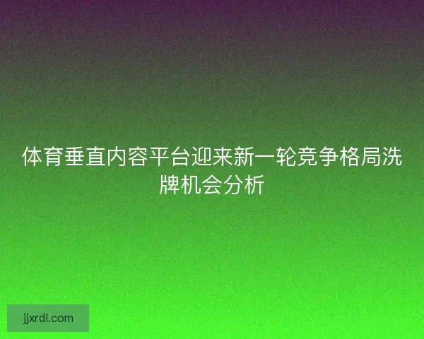 体育垂直内容平台迎来新一轮竞争格局洗牌机会分析