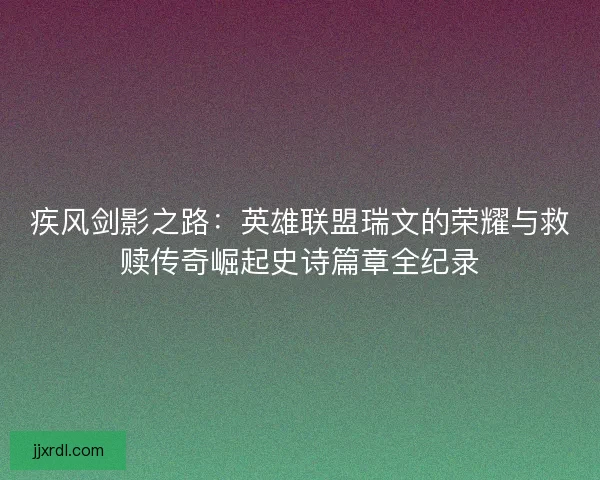 疾风剑影之路：英雄联盟瑞文的荣耀与救赎传奇崛起史诗篇章全纪录